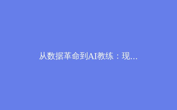 从数据革命到AI教练：现代体育如何被科技重塑竞技边界 - 3