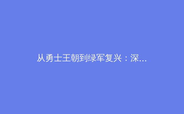 从勇士王朝到绿军复兴：深度解析现代篮球的战术演进与权力更迭 - 4